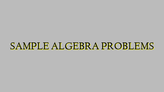 SAMPLE ALGEBRA PROBLEMS