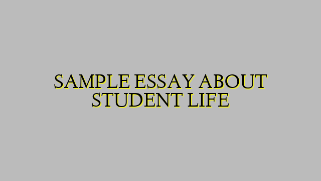 SAMPLE ESSAY ABOUT STUDENT LIFE