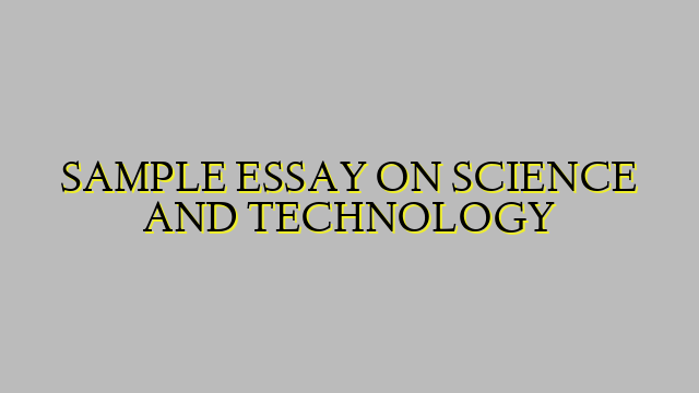 SAMPLE ESSAY ON SCIENCE AND TECHNOLOGY