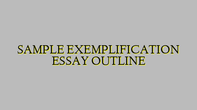 SAMPLE EXEMPLIFICATION ESSAY OUTLINE