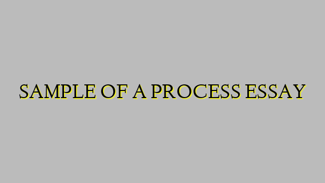 SAMPLE OF A PROCESS ESSAY