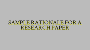 SAMPLE RATIONALE FOR A RESEARCH PAPER
