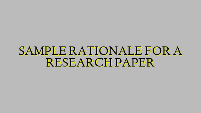SAMPLE RATIONALE FOR A RESEARCH PAPER