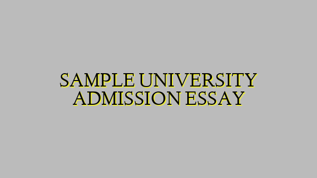 SAMPLE UNIVERSITY ADMISSION ESSAY