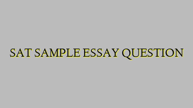 SAT SAMPLE ESSAY QUESTION