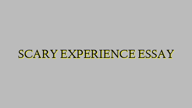 SCARY EXPERIENCE ESSAY