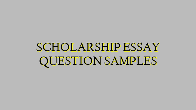 SCHOLARSHIP ESSAY QUESTION SAMPLES