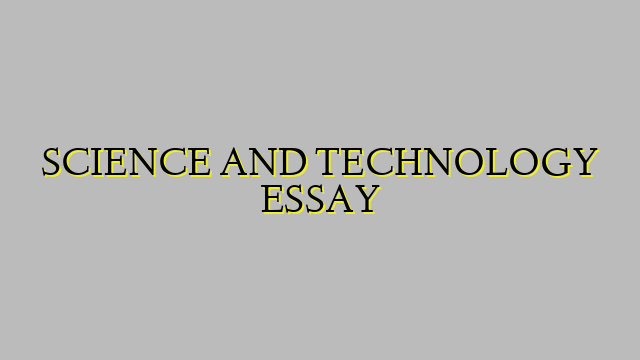 SCIENCE AND TECHNOLOGY ESSAY