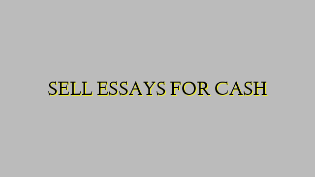 SELL ESSAYS FOR CASH