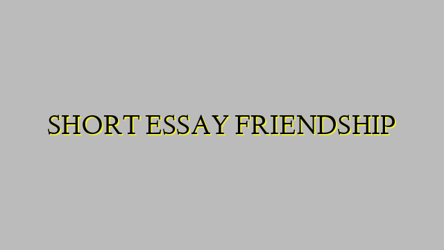 SHORT ESSAY FRIENDSHIP