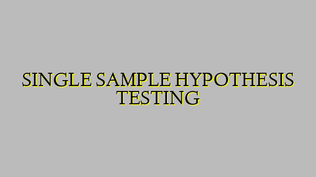 SINGLE SAMPLE HYPOTHESIS TESTING