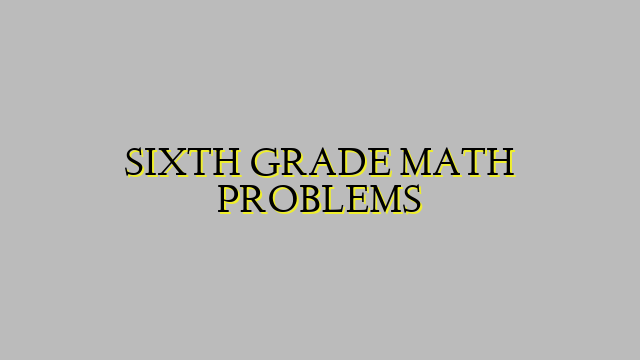 SIXTH GRADE MATH PROBLEMS