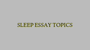 SLEEP ESSAY TOPICS