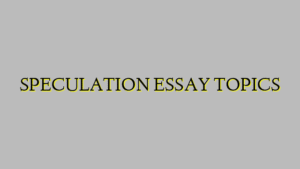 SPECULATION ESSAY TOPICS