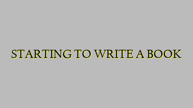 STARTING TO WRITE A BOOK