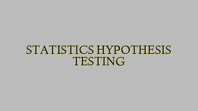 STATISTICS HYPOTHESIS TESTING