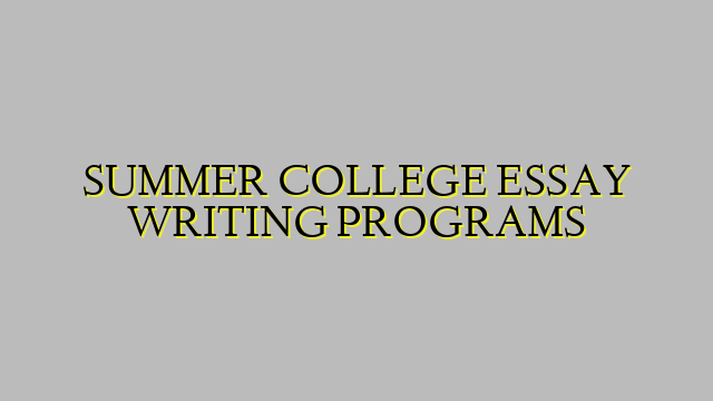 SUMMER COLLEGE ESSAY WRITING PROGRAMS