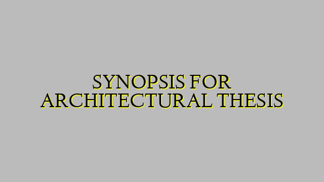 SYNOPSIS FOR ARCHITECTURAL THESIS