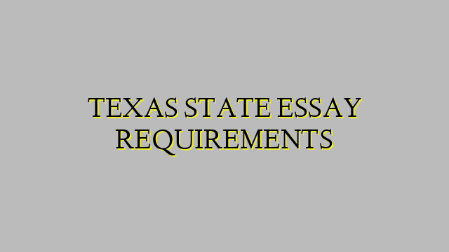 TEXAS STATE ESSAY REQUIREMENTS