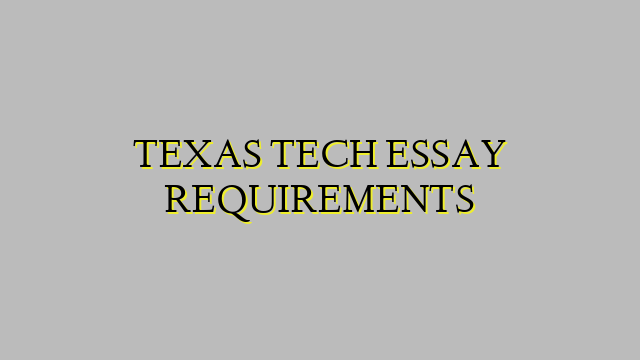 TEXAS TECH ESSAY REQUIREMENTS