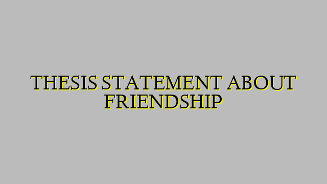 THESIS STATEMENT ABOUT FRIENDSHIP