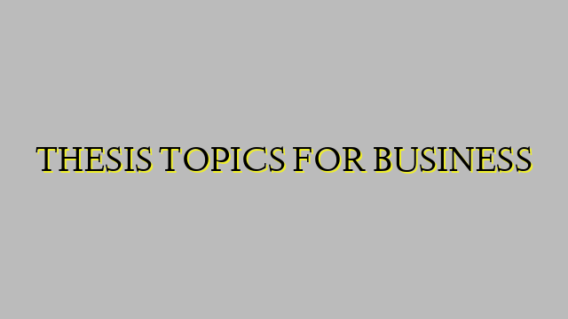 THESIS TOPICS FOR BUSINESS