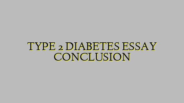 TYPE 2 DIABETES ESSAY CONCLUSION