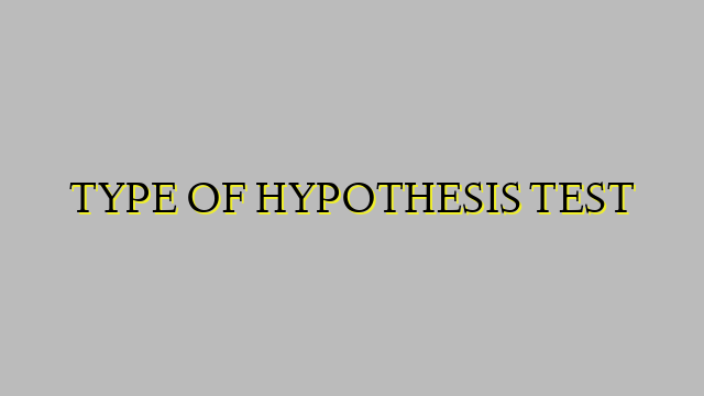 TYPE OF HYPOTHESIS TEST