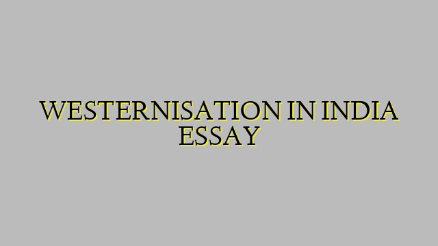 WESTERNISATION IN INDIA ESSAY