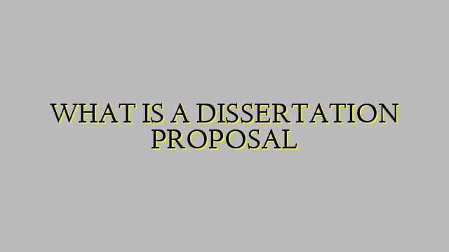 WHAT IS A DISSERTATION PROPOSAL