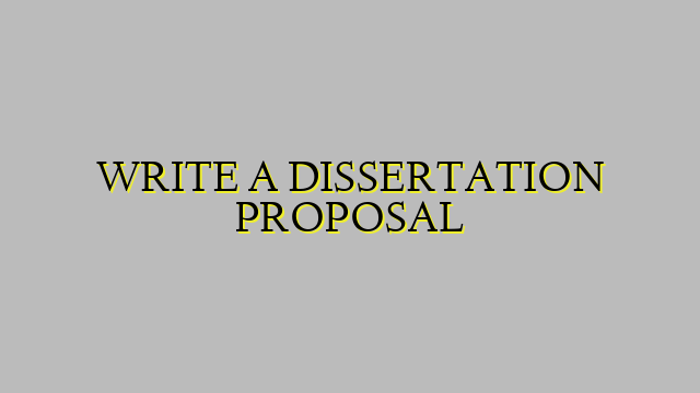WRITE A DISSERTATION PROPOSAL