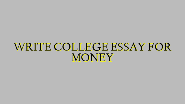 WRITE COLLEGE ESSAY FOR MONEY
