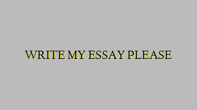 WRITE MY ESSAY PLEASE