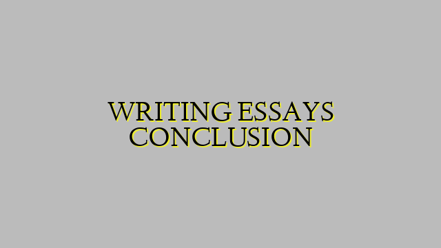 WRITING ESSAYS CONCLUSION